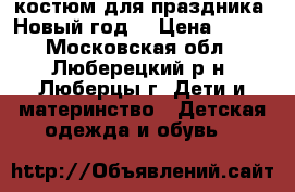 костюм для праздника “Новый год“ › Цена ­ 350 - Московская обл., Люберецкий р-н, Люберцы г. Дети и материнство » Детская одежда и обувь   